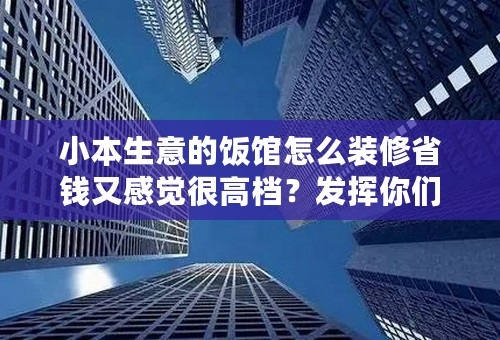 小本生意的饭馆怎么装修省钱又感觉很高档？发挥你们的想象吧````