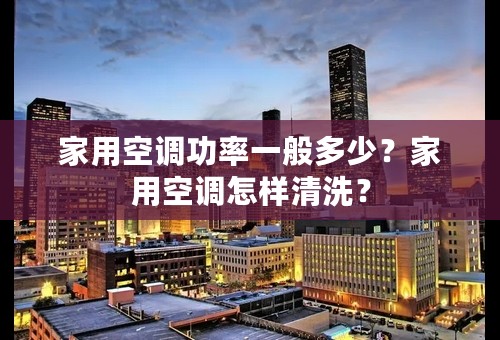 家用空调功率一般多少？家用空调怎样清洗？