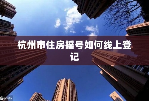 杭州市住房摇号如何线上登记