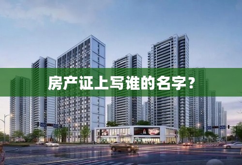房产证上写谁的名字？
