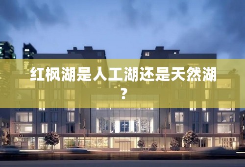 红枫湖是人工湖还是天然湖？