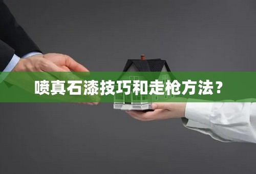 喷真石漆技巧和走枪方法？