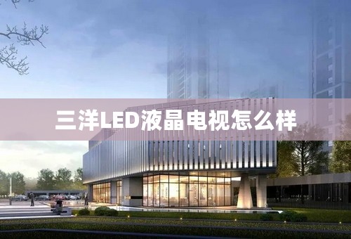 三洋LED液晶电视怎么样