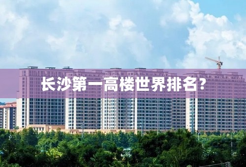 长沙第一高楼世界排名？