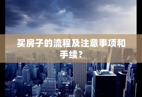 买房子的流程及注意事项和手续？