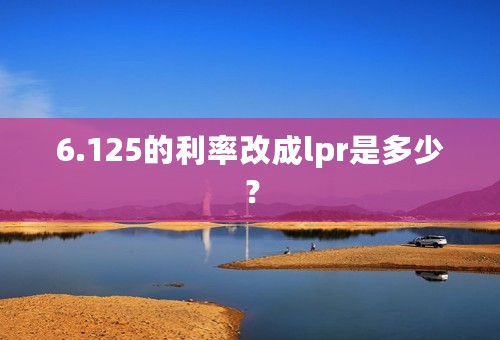 6.125的利率改成lpr是多少？