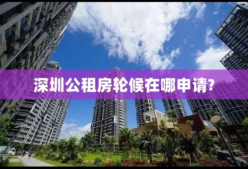 深圳公租房轮候在哪申请?