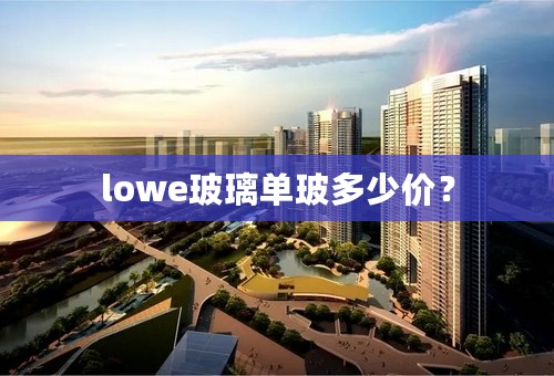 lowe玻璃单玻多少价？