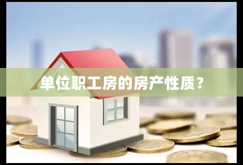 单位职工房的房产性质？
