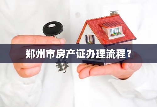 郑州市房产证办理流程？