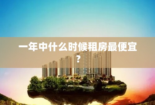 一年中什么时候租房最便宜？