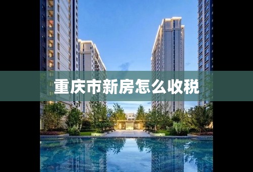 重庆市新房怎么收税