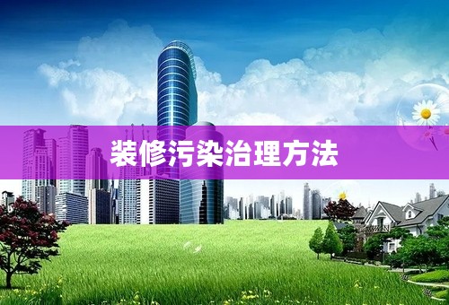 装修污染治理方法
