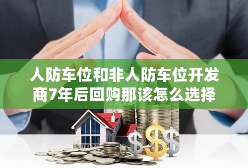 人防车位和非人防车位开发商7年后回购那该怎么选择