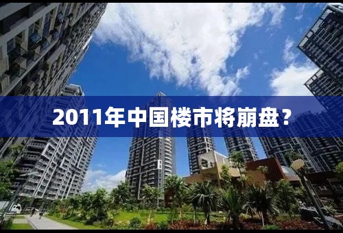 2011年中国楼市将崩盘？