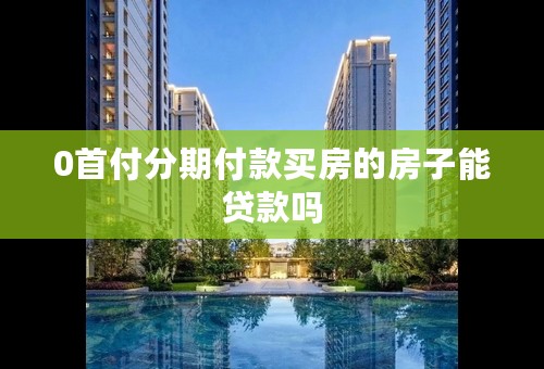 0首付分期付款买房的房子能贷款吗