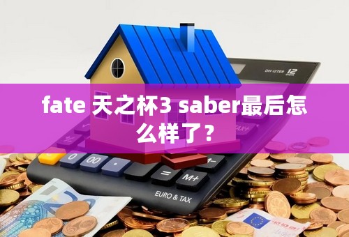 fate 天之杯3 saber最后怎么样了？