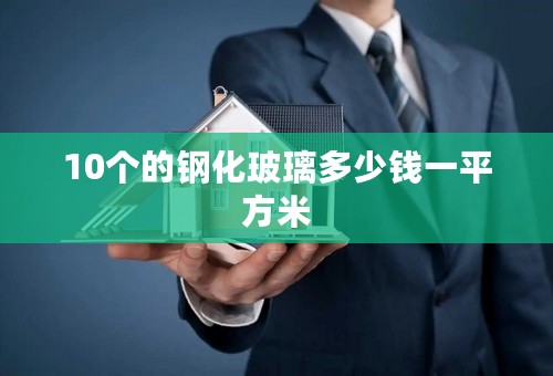 10个的钢化玻璃多少钱一平方米