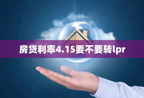 房贷利率4.15要不要转lpr