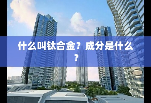 什么叫钛合金？成分是什么？