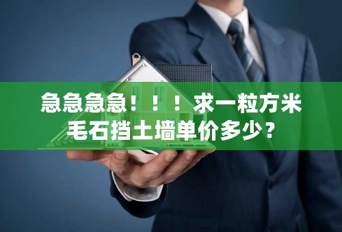 急急急急！！！求一粒方米毛石挡土墙单价多少？