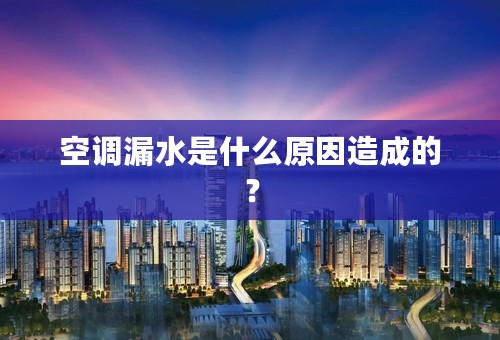 空调漏水是什么原因造成的？