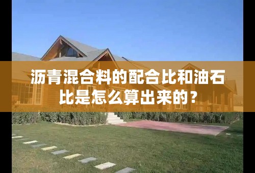 沥青混合料的配合比和油石比是怎么算出来的？