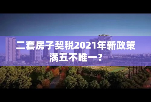 二套房子契税2021年新政策满五不唯一？