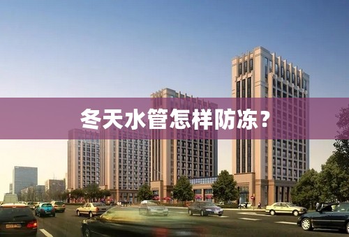 冬天水管怎样防冻？