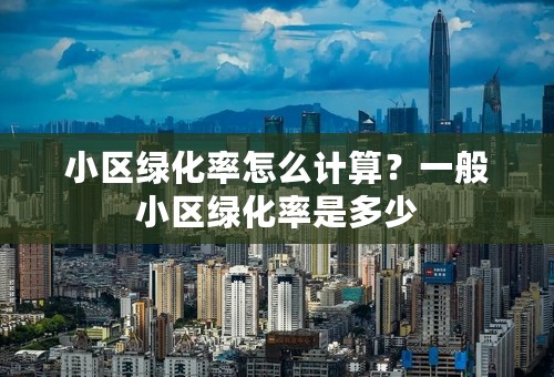 小区绿化率怎么计算？一般小区绿化率是多少