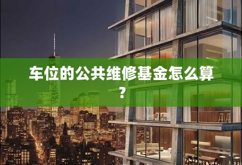 车位的公共维修基金怎么算？