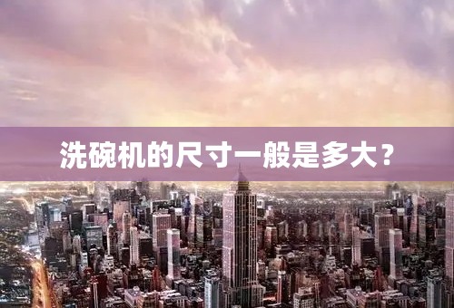 洗碗机的尺寸一般是多大？