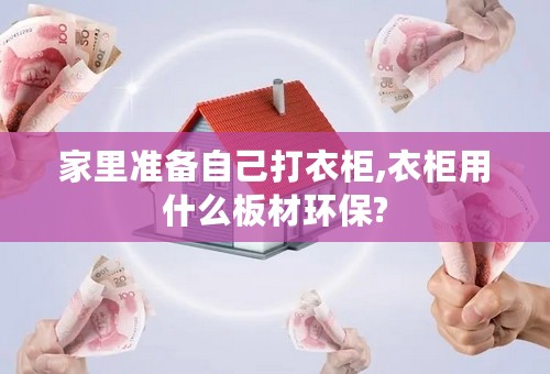 家里准备自己打衣柜,衣柜用什么板材环保?