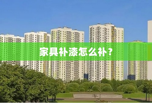 家具补漆怎么补？