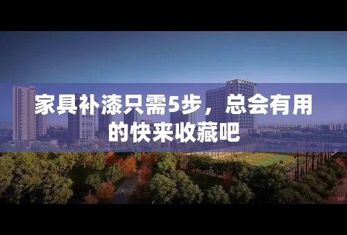 家具补漆只需5步，总会有用的快来收藏吧