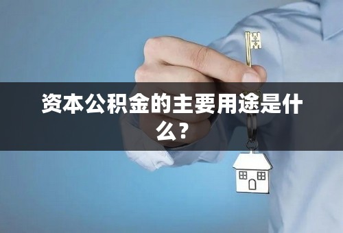 资本公积金的主要用途是什么？