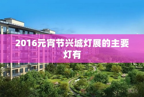 2016元宵节兴城灯展的主要灯有