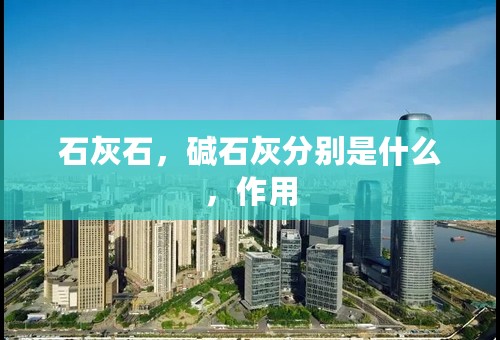 石灰石，碱石灰分别是什么，作用