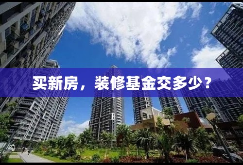 买新房，装修基金交多少？