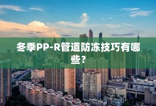 冬季PP-R管道防冻技巧有哪些？