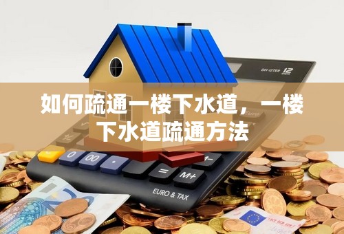 如何疏通一楼下水道，一楼下水道疏通方法