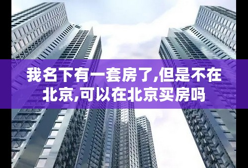 我名下有一套房了,但是不在北京,可以在北京买房吗