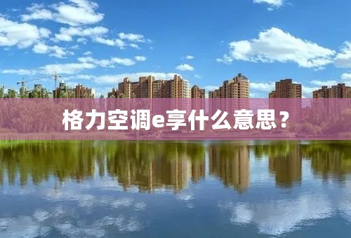 格力空调e享什么意思？