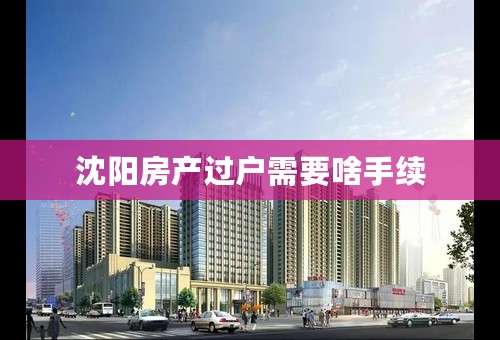 沈阳房产过户需要啥手续