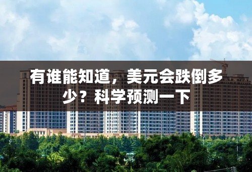 有谁能知道，美元会跌倒多少？科学预测一下