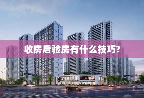 收房后验房有什么技巧?