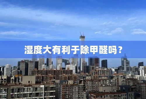 湿度大有利于除甲醛吗？