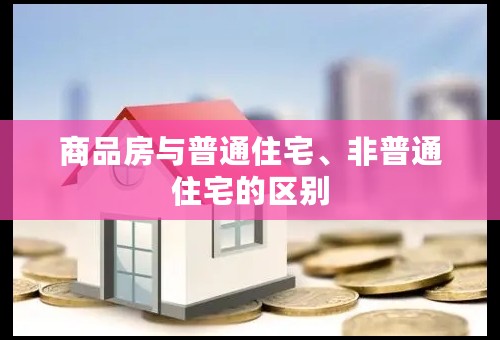 商品房与普通住宅、非普通住宅的区别