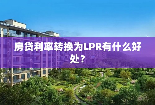 房贷利率转换为LPR有什么好处？