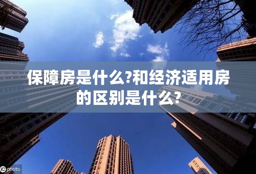 保障房是什么?和经济适用房的区别是什么?